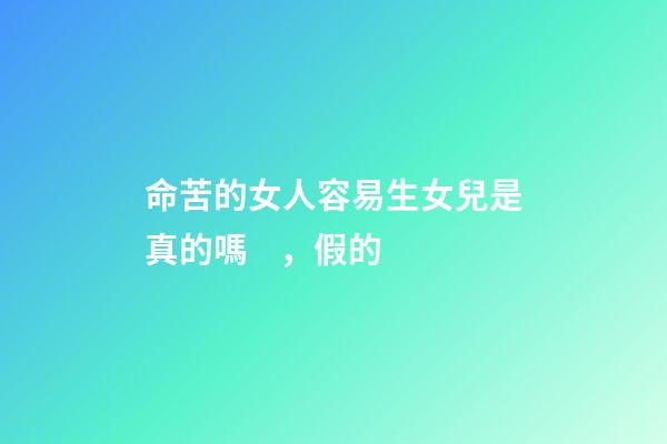 命苦的女人容易生女兒是真的嗎，假的